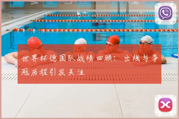 世界杯德国队战绩回顾:出线与争冠历程引发关注
