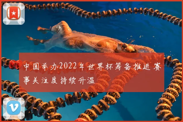 中国举办2022年世界杯筹备推进 赛事关注度持续升温