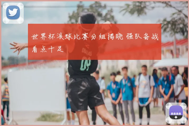 世界杯滚球比赛分组揭晓 强队备战看点十足
