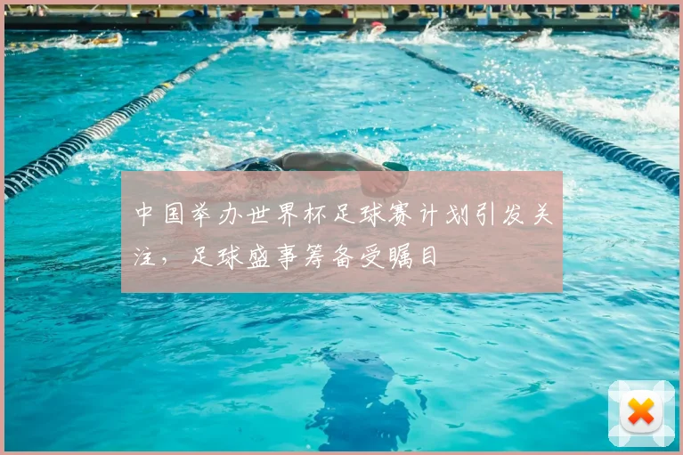 中国举办世界杯足球赛计划引发关注,足球盛事筹备受瞩目