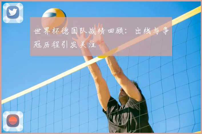 世界杯德国队战绩回顾:出线与争冠历程引发关注