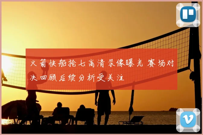 火箭快船抢七高清录像曝光 赛场对决回顾后续分析受关注