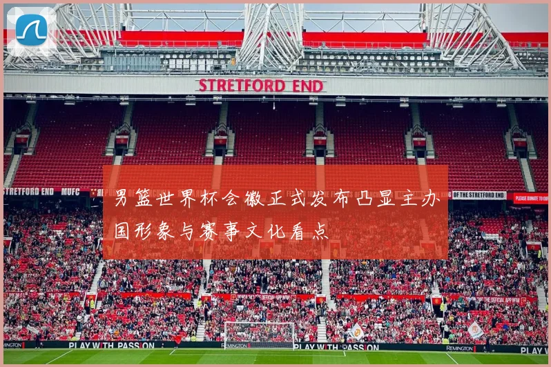 男篮世界杯会徽正式发布凸显主办国形象与赛事文化看点