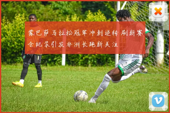 蒙巴萨马拉松冠军冲刺逆转 刷新赛会纪录引发非洲长跑新关注