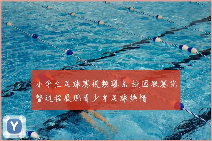 小学生足球赛视频曝光 校园联赛完整过程展现青少年足球热情