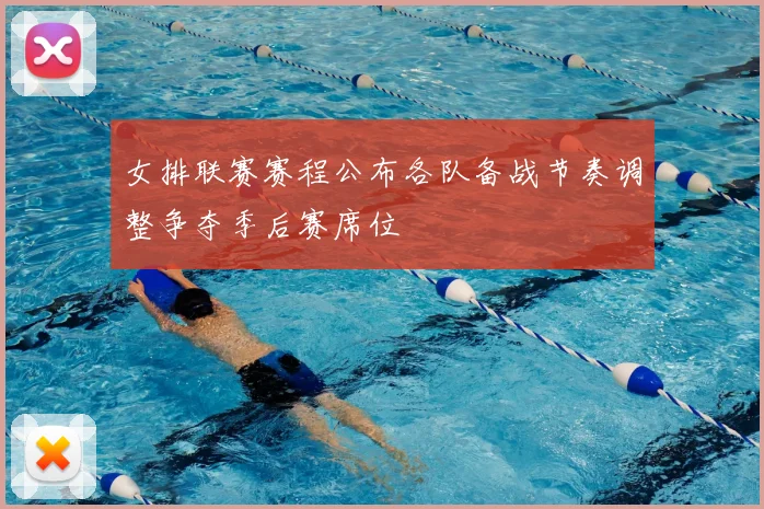 女排联赛赛程公布各队备战节奏调整争夺季后赛席位