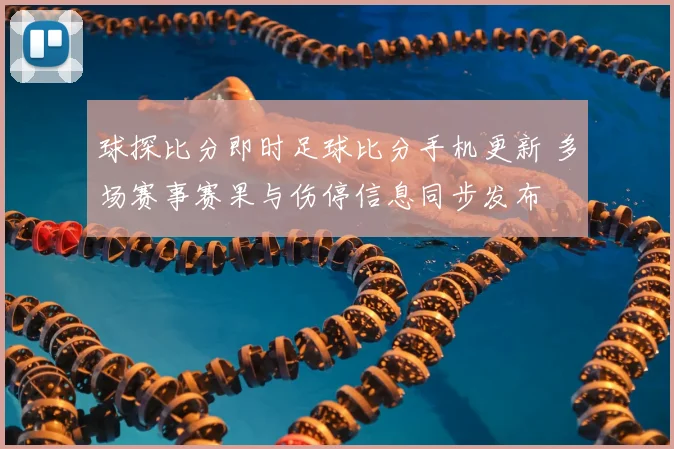 球探比分即时足球比分手机更新 多场赛事赛果与伤停信息同步发布