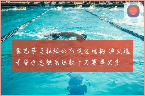 蒙巴萨马拉松公布奖金结构 顶尖选手争夺总额高达数十万赛事奖金