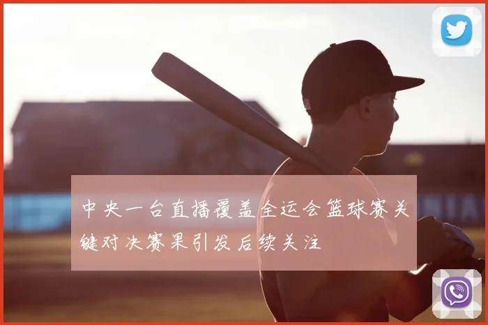 中央一台直播覆盖全运会篮球赛关键对决赛果引发后续关注