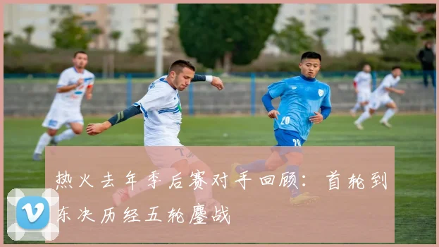 热火去年季后赛对手回顾:首轮到东决历经五轮鏖战