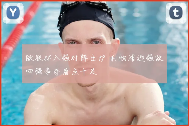 欧联杯八强对阵出炉 利物浦迎强敌四强争夺看点十足