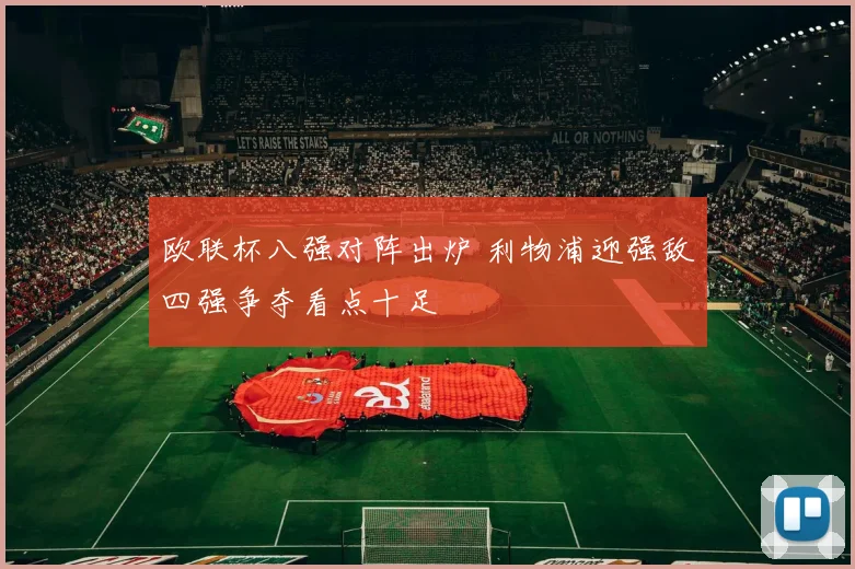欧联杯八强对阵出炉 利物浦迎强敌四强争夺看点十足