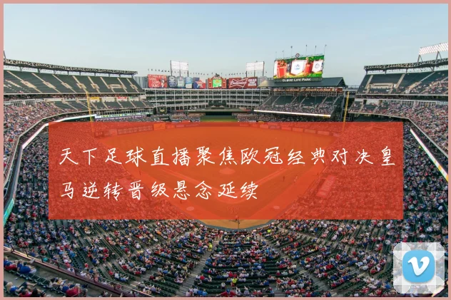 天下足球直播聚焦欧冠经典对决皇马逆转晋级悬念延续