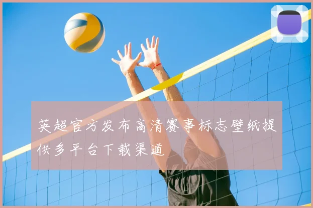 英超官方发布高清赛事标志壁纸提供多平台下载渠道