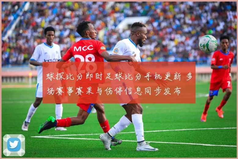 球探比分即时足球比分手机更新 多场赛事赛果与伤停信息同步发布