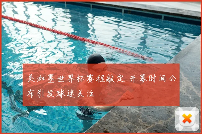 美加墨世界杯赛程敲定 开幕时间公布引发球迷关注