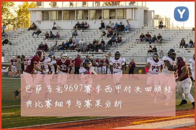 巴萨马竞9697赛季西甲对决回顾经典比赛细节与赛果分析