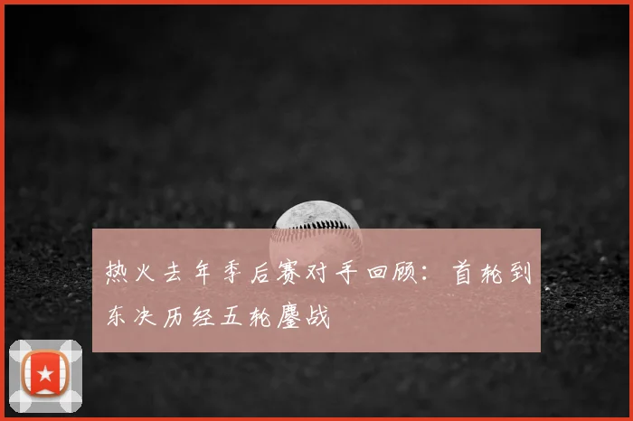 热火去年季后赛对手回顾：首轮到东决历经五轮鏖战