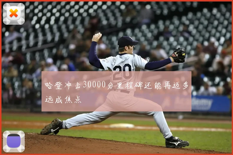 哈登冲击30000分里程碑还能再迈多远成焦点
