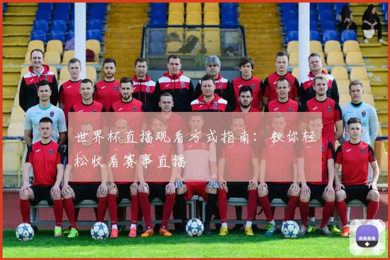世界杯直播观看方式指南：教你轻松收看赛事直播